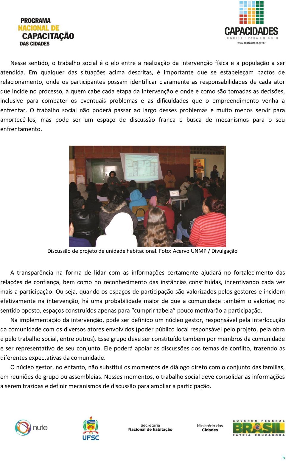 no processo, a quem cabe cada etapa da intervenção e onde e como são tomadas as decisões, inclusive para combater os eventuais problemas e as dificuldades que o empreendimento venha a enfrentar.