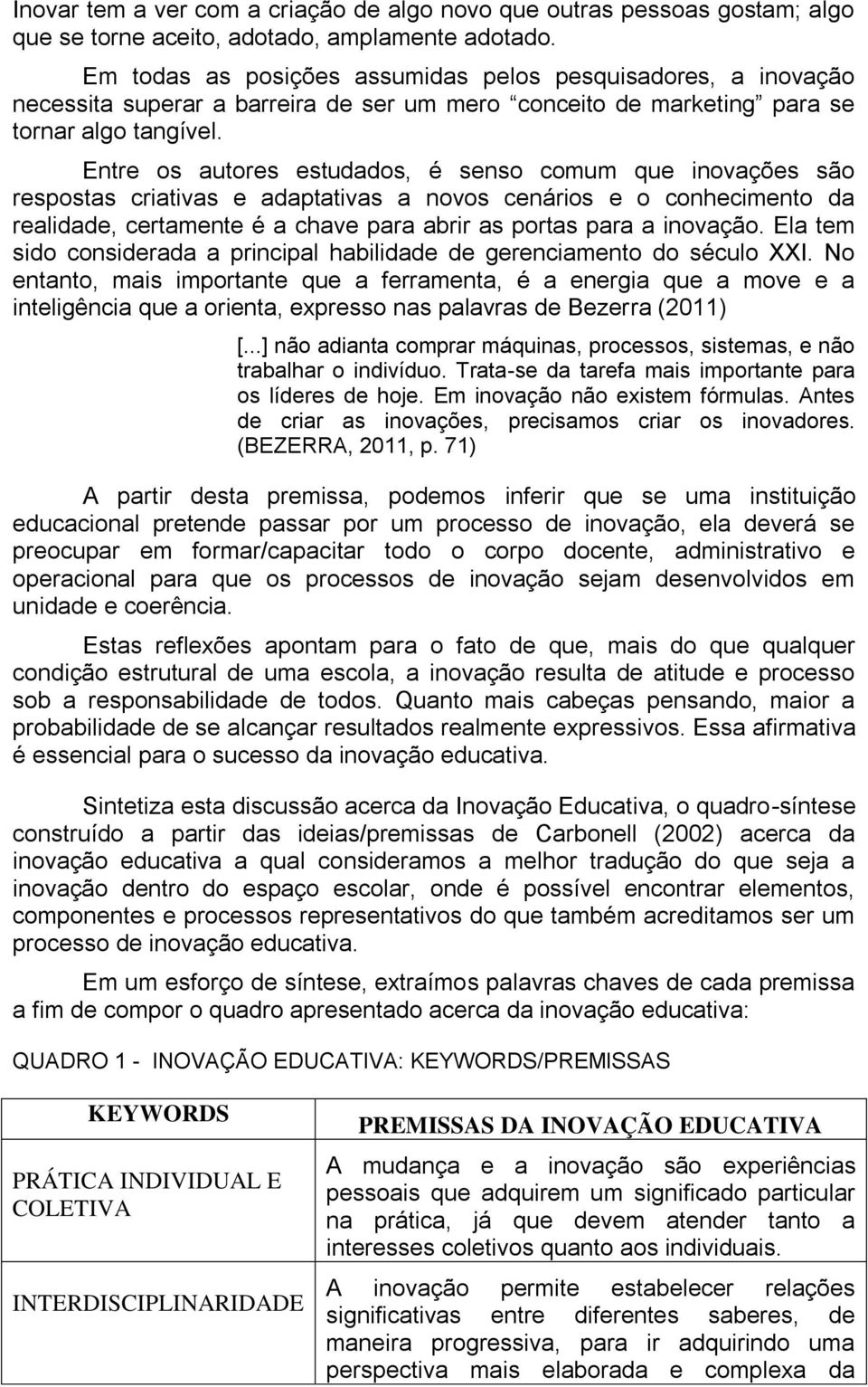 Entre os autores estudados, é senso comum que inovações são respostas criativas e adaptativas a novos cenários e o conhecimento da realidade, certamente é a chave para abrir as portas para a inovação.