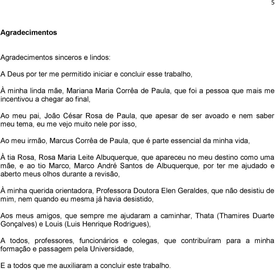 essencial da minha vida, À tia Rosa, Rosa Maria Leite Albuquerque, que apareceu no meu destino como uma mãe, e ao tio Marco, Marco André Santos de Albuquerque, por ter me ajudado e aberto meus olhos