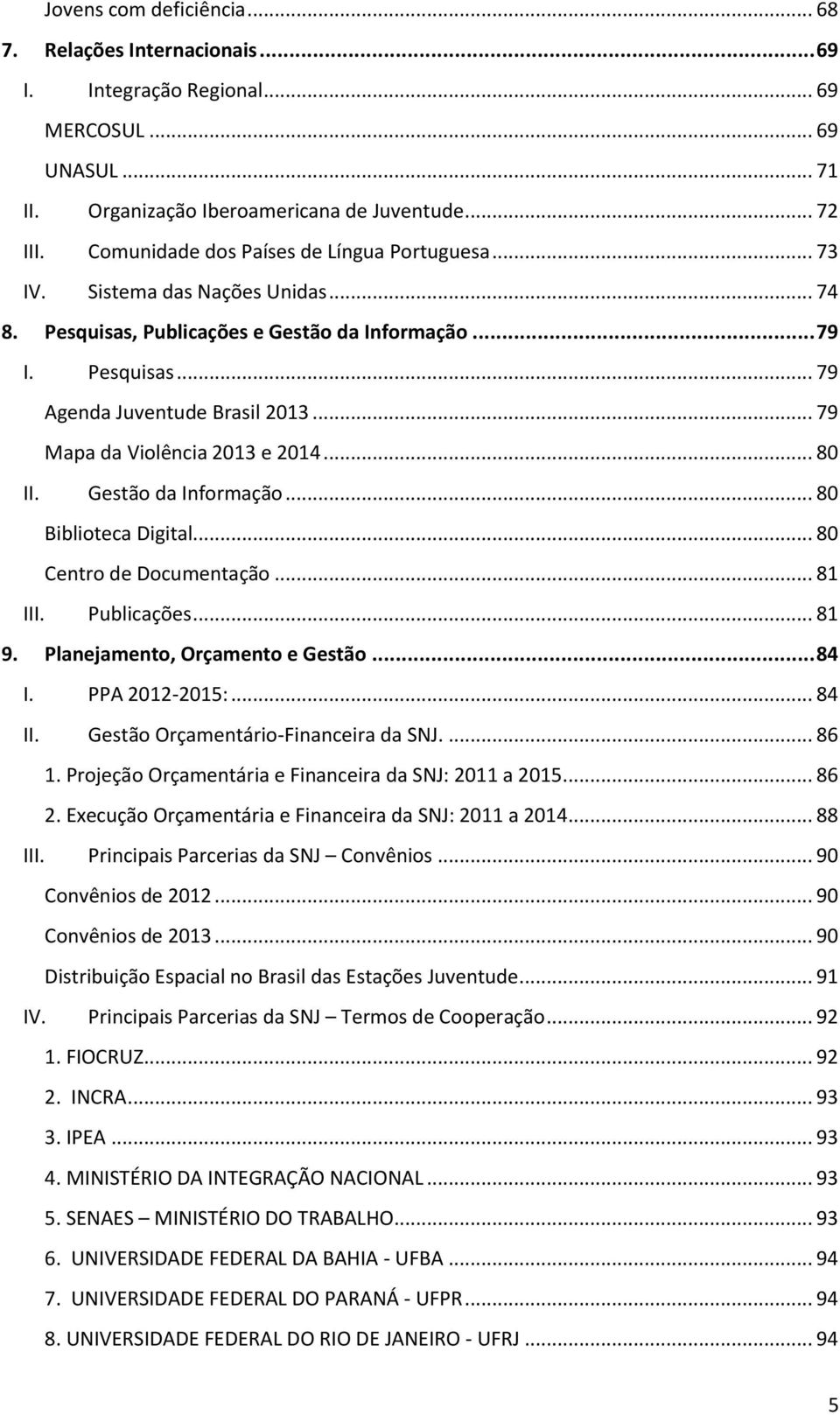 .. 79 Mapa da Violência 2013 e 2014... 80 II. Gestão da Informação... 80 Biblioteca Digital... 80 Centro de Documentação... 81 III. Publicações... 81 9. Planejamento, Orçamento e Gestão... 84 I.