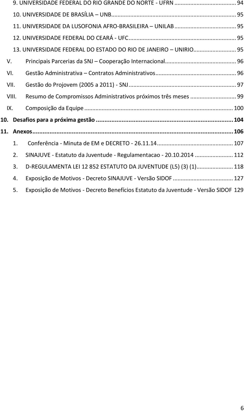 Gestão do Projovem (2005 a 2011) - SNJ... 97 VIII. Resumo de Compromissos Administrativos próximos três meses... 99 IX. Composição da Equipe... 100 10. Desafios para a próxima gestão... 104 11.