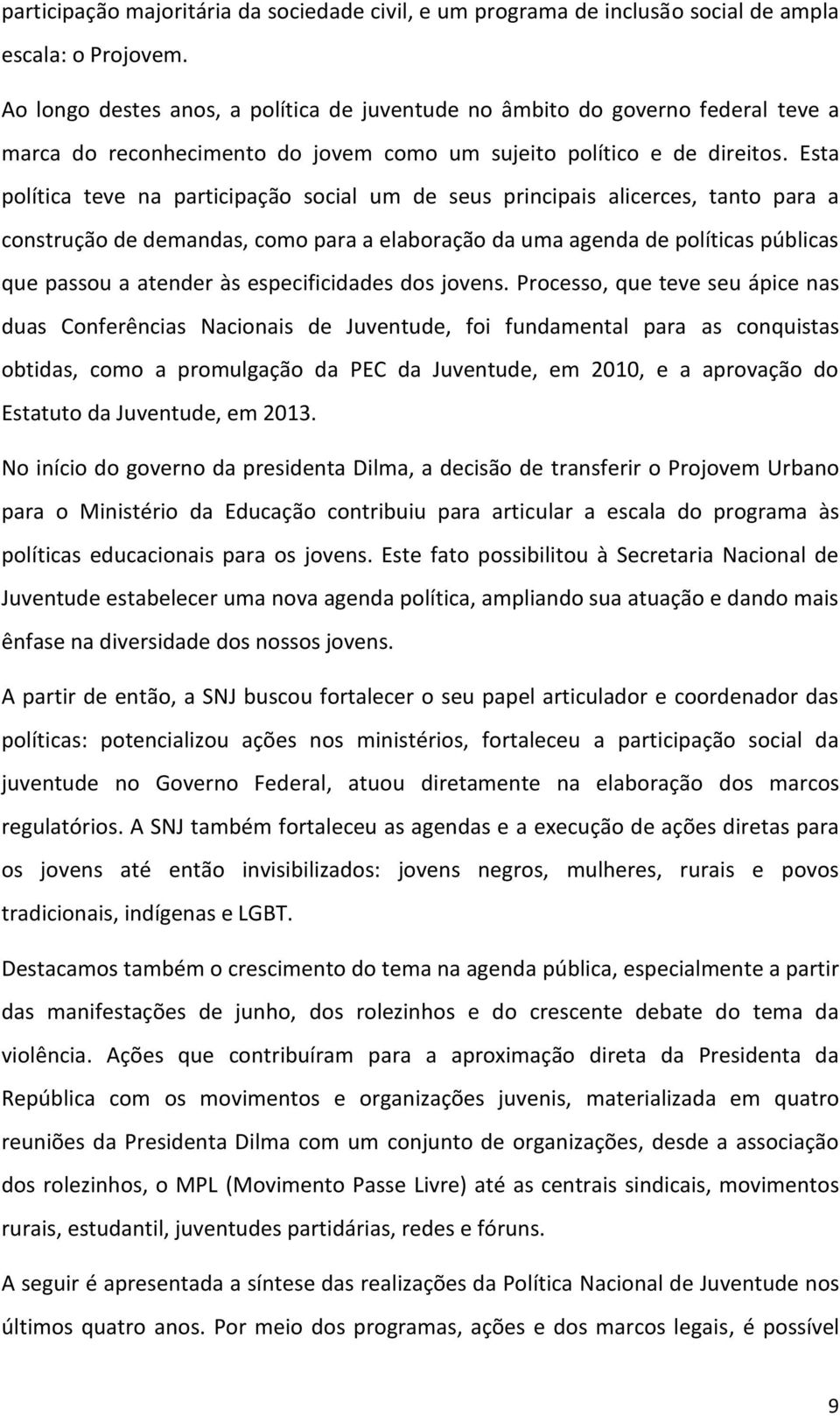 Esta política teve na participação social um de seus principais alicerces, tanto para a construção de demandas, como para a elaboração da uma agenda de políticas públicas que passou a atender às