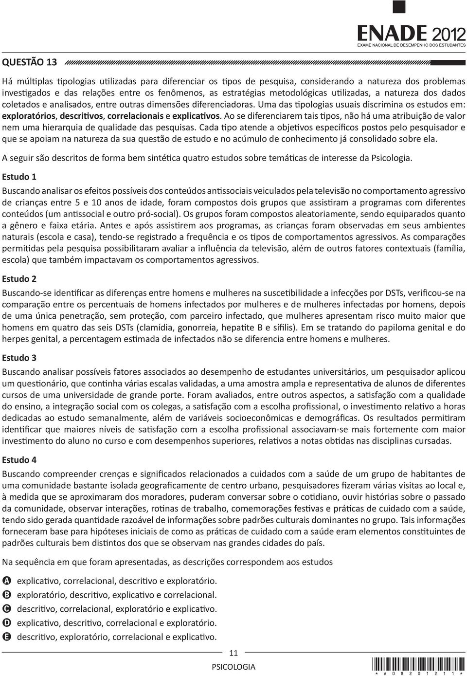 Uma das tipologias usuais discrimina os estudos em: exploratórios, descritivos, correlacionais e explicativos.