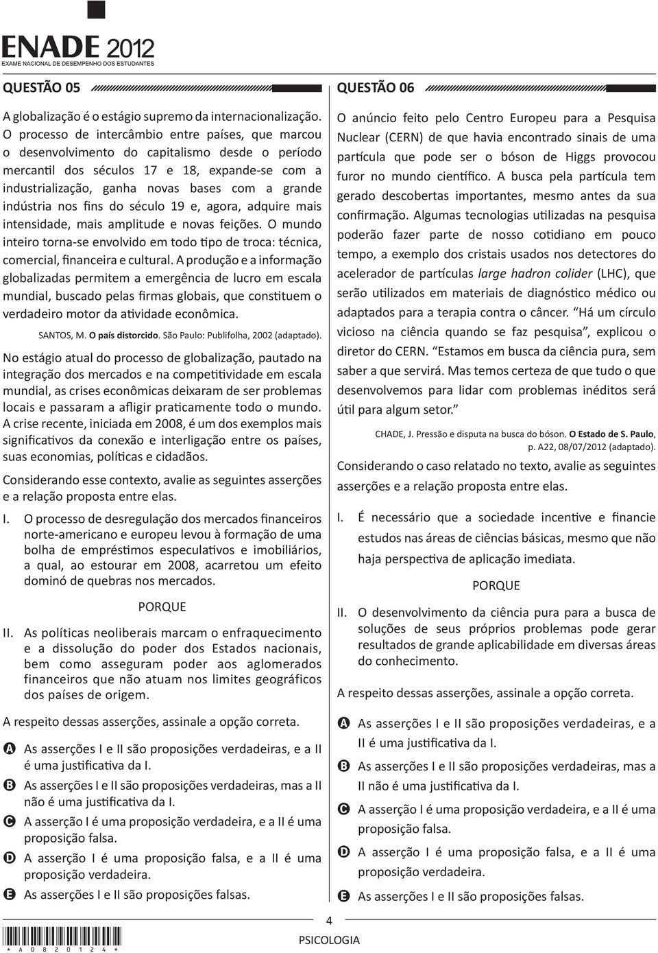 indústria nos fins do século 19 e, agora, adquire mais intensidade, mais amplitude e novas feições. O mundo inteiro torna-se envolvido em todo tipo de troca: técnica, comercial, financeira e cultural.