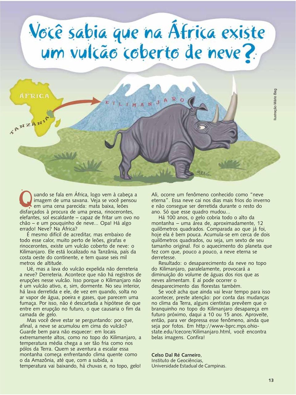 Há algo errado! Neve? Na África? É mesmo difícil de acreditar, mas embaixo de todo esse calor, muito perto de leões, girafas e rinocerontes, existe um vulcão coberto de neve: o Kilimanjaro.