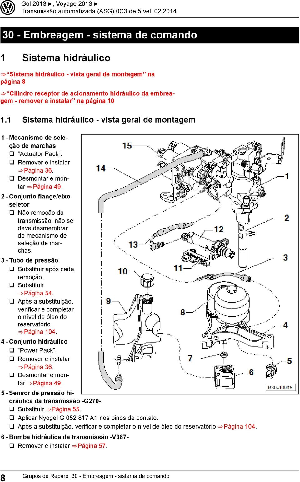 2 - Conjunto flange/eixo seletor q Não remoção da transmissão, não se deve desmembrar do mecanismo de seleção de marchas. 3 - Tubo de pressão q Substituir após cada remoção. q Substituir Página 54.