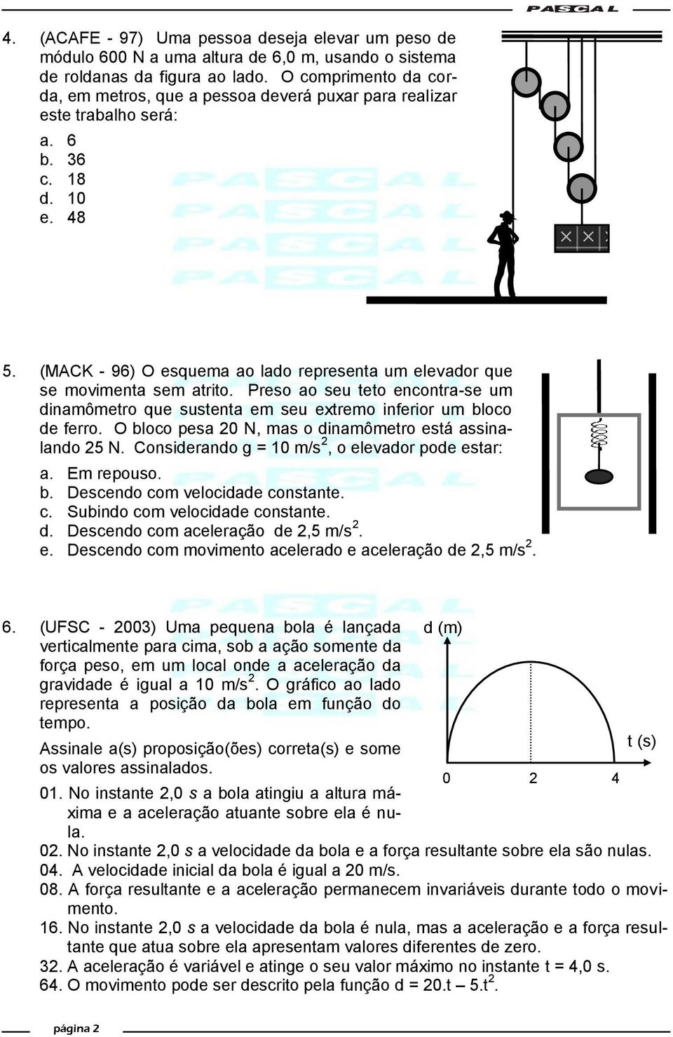 (MACK - 96) O esquema ao lado representa um elevador que se movimenta sem atrito. Preso ao seu teto encontra-se um dinamômetro que sustenta em seu extremo inferior um bloco de ferro.