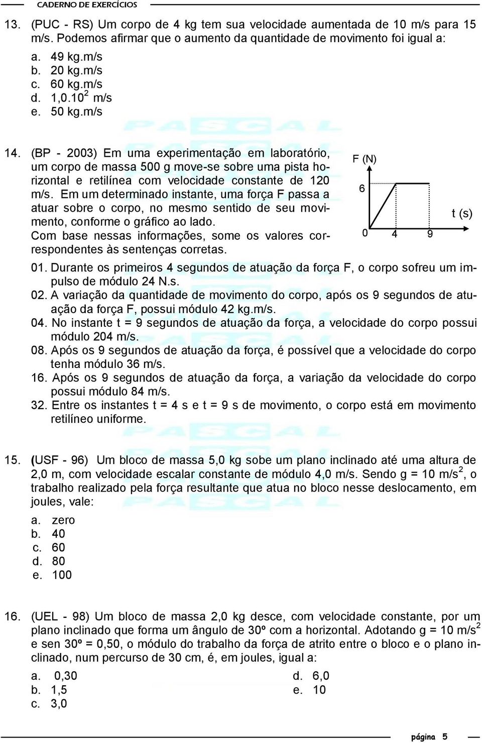 Em um determinado instante, uma força F passa a atuar sobre o corpo, no mesmo sentido de seu movimento, conforme o gráfico ao lado.