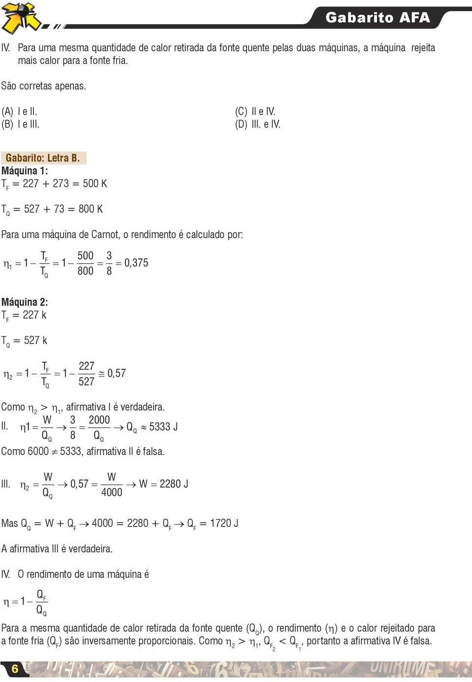 Máquina : T F = 7 + 7 = 5 K T Q = 57 + 7 = 8 K Para uma máquina de Carnot, o rendimento é calculado por: η = 5 TF = T 8 = 8 =, 75 6 Q Máquina : T F = 7 k T Q = 57 k η = 7 TF = T 57, 57 Q Como η > η,