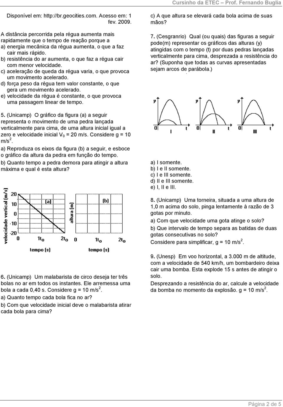 b) resistência do ar aumenta, o que faz a régua cair com menor velocidade. c) aceleração de queda da régua varia, o que provoca um movimento acelerado.