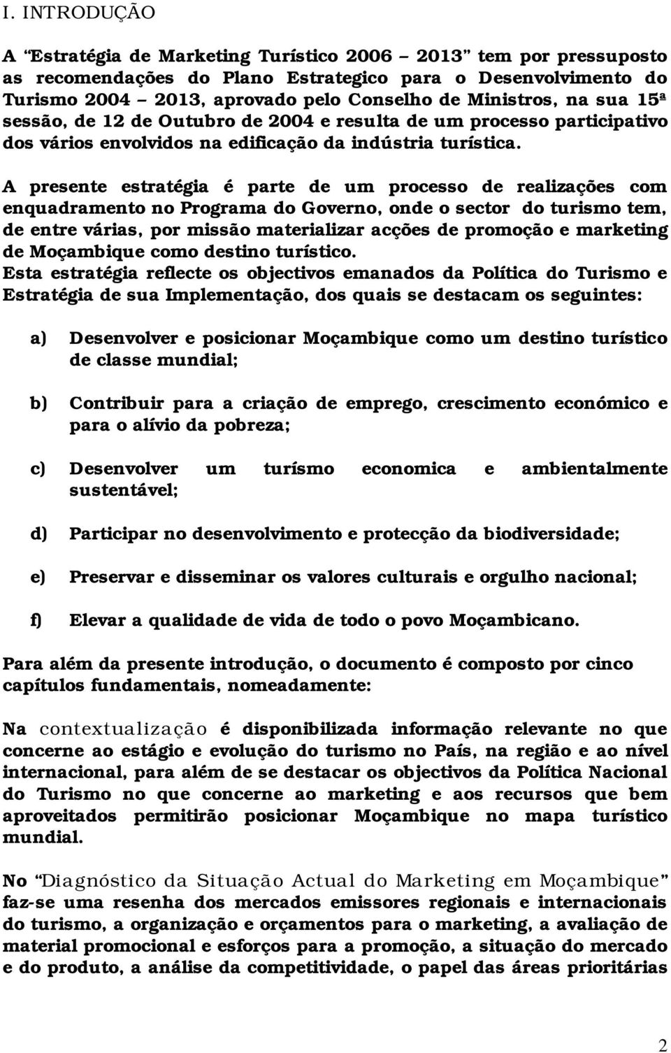 A presente estratégia é parte de um processo de realizações com enquadramento no Programa do Governo, onde o sector do turismo tem, de entre várias, por missão materializar acções de promoção e