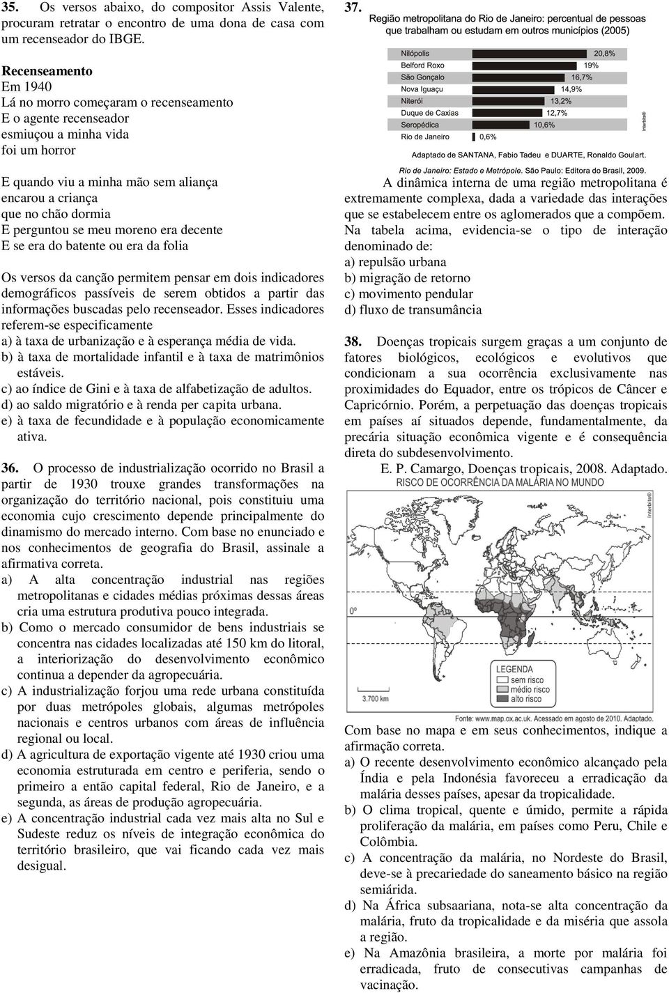 perguntou se meu moreno era decente E se era do batente ou era da folia Os versos da canção permitem pensar em dois indicadores demográficos passíveis de serem obtidos a partir das informações