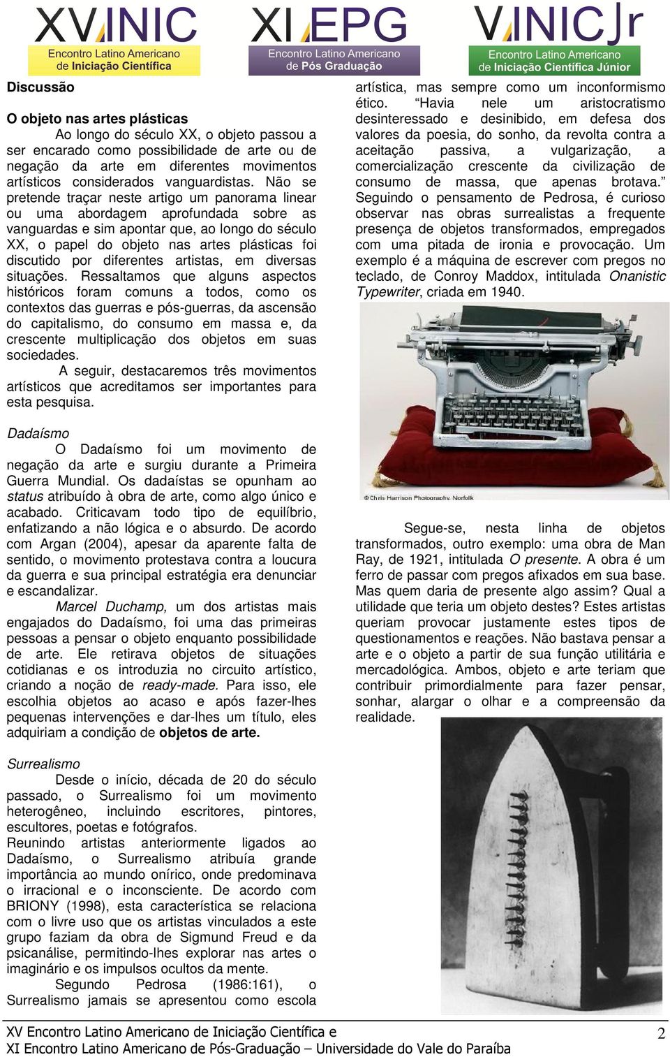 Não se pretende traçar neste artigo um panorama linear ou uma abordagem aprofundada sobre as vanguardas e sim apontar que, ao longo do século XX, o papel do objeto nas artes plásticas foi discutido