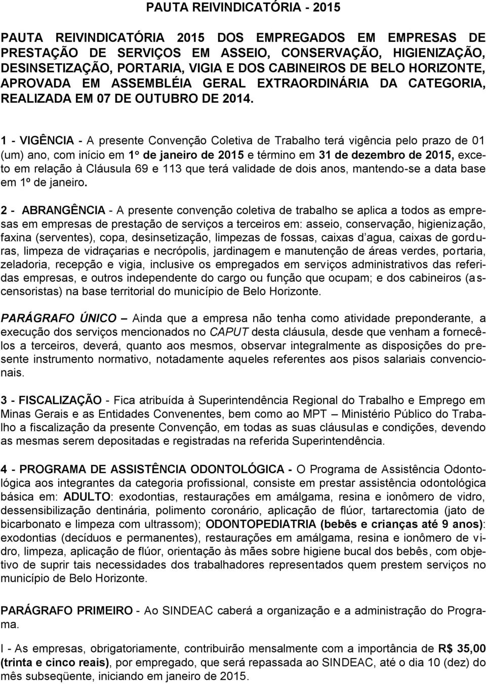 1 - VIGÊNCIA - A presente Convenção Coletiva de Trabalho terá vigência pelo prazo de 01 (um) ano, com início em 1 de janeiro de 2015 e término em 31 de dezembro de 2015, exceto em relação à Cláusula