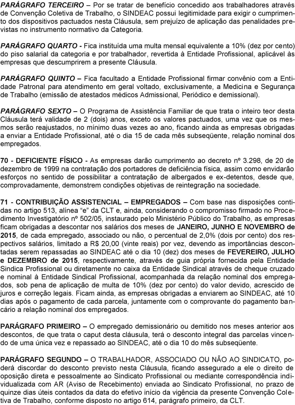 PARÁGRAFO QUARTO - Fica instituída uma multa mensal equivalente a 10% (dez por cento) do piso salarial da categoria e por trabalhador, revertida à Entidade Profissional, aplicável às empresas que