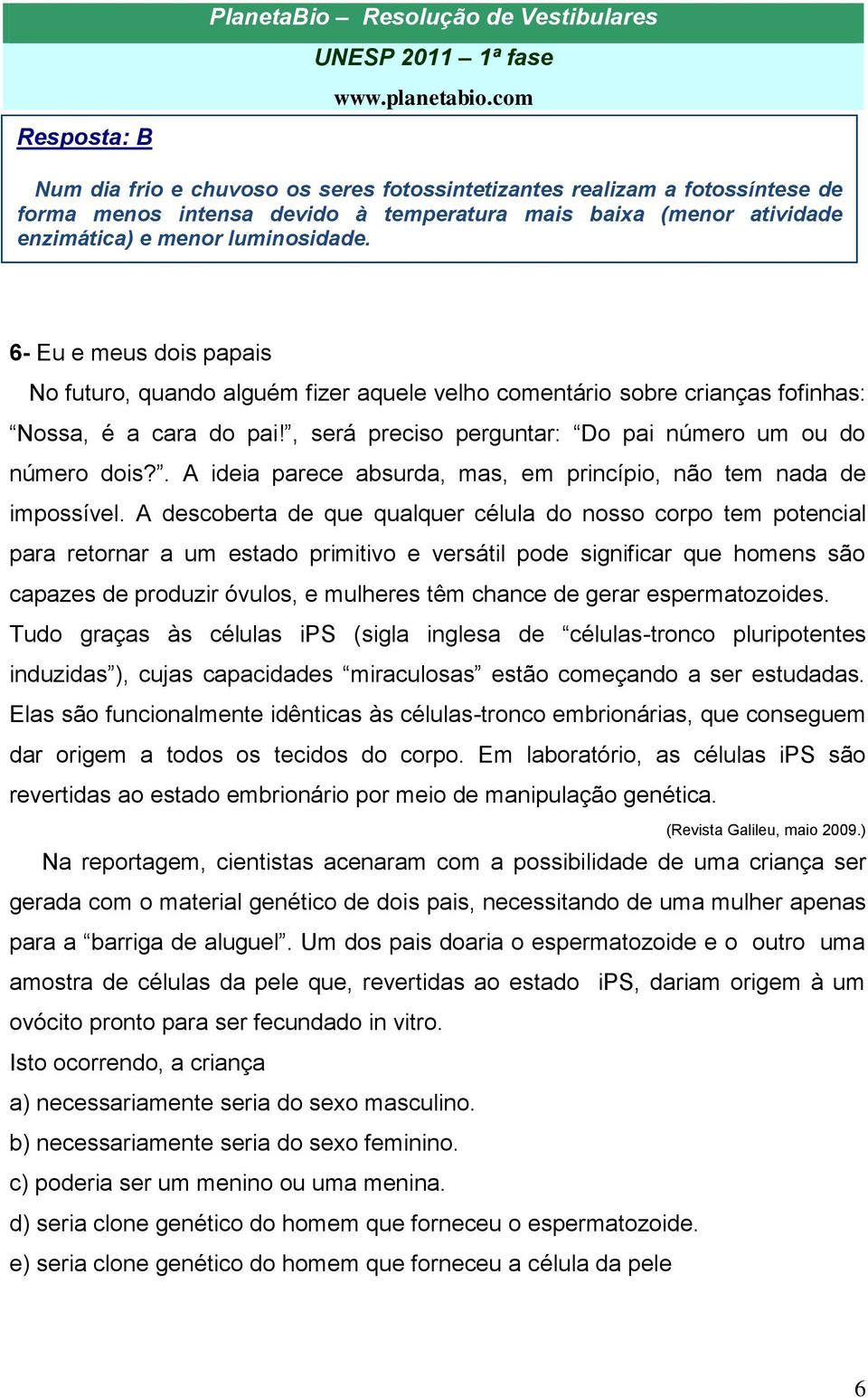 , será preciso perguntar: Do pai número um ou do número dois?. A ideia parece absurda, mas, em princípio, não tem nada de impossível.