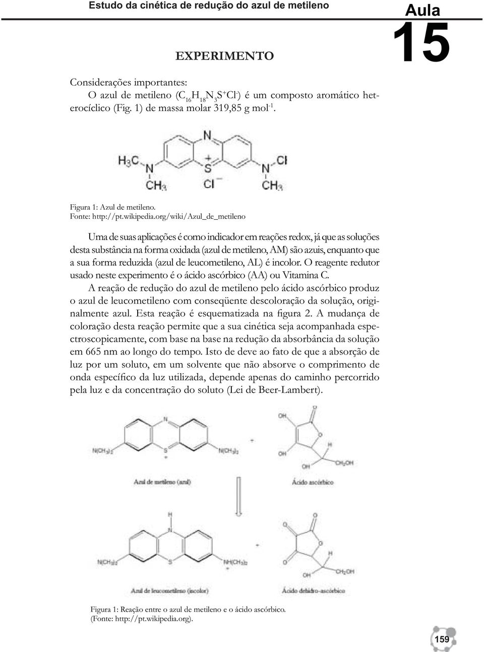 org/wiki/azul_de_metileno Uma de suas aplicações é como indicador em reações redox, já que as soluções desta substância na forma oxidada (azul de metileno, AM) são azuis, enquanto que a sua forma