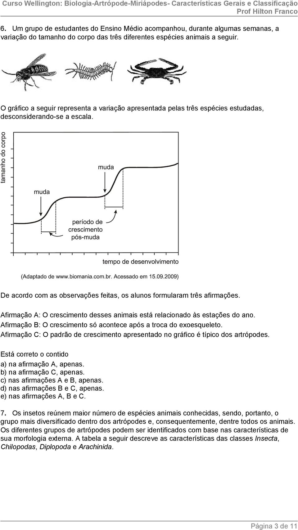 Afirmação A: O crescimento desses animais está relacionado às estações do ano. Afirmação B: O crescimento só acontece após a troca do exoesqueleto.