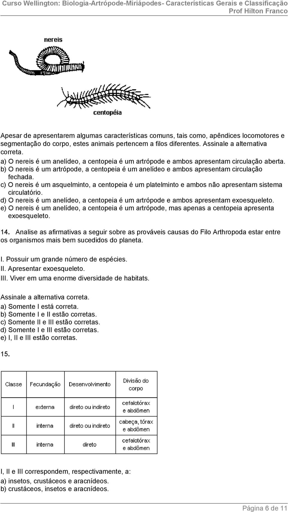 c) O nereis é um asquelminto, a centopeia é um platelminto e ambos não apresentam sistema circulatório. d) O nereis é um anelídeo, a centopeia é um artrópode e ambos apresentam exoesqueleto.