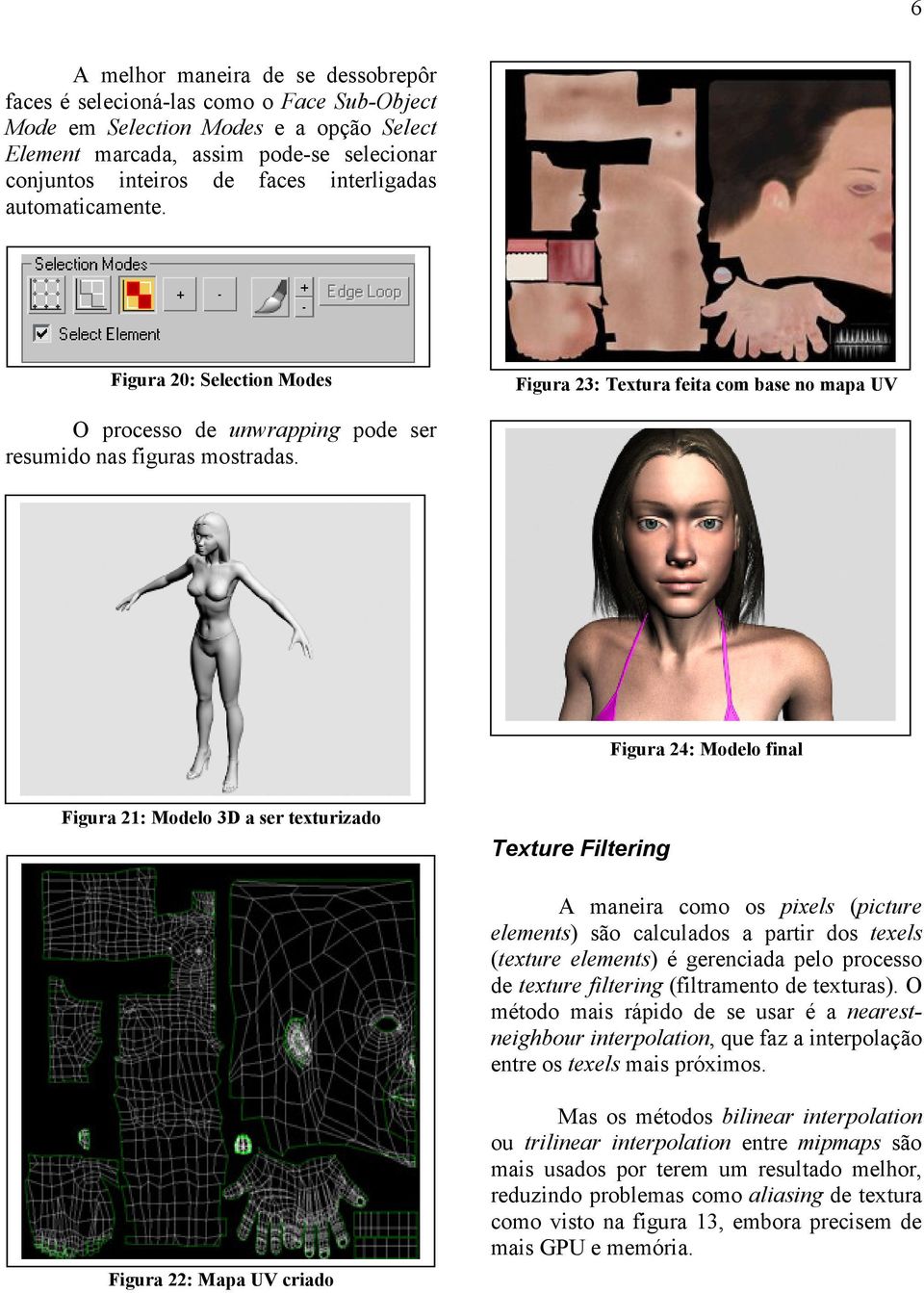 Figura 24: Modelo final Figura 21: Modelo 3D a ser texturizado Texture Filtering A maneira como os pixels (picture elements) são calculados a partir dos texels (texture elements) é gerenciada pelo