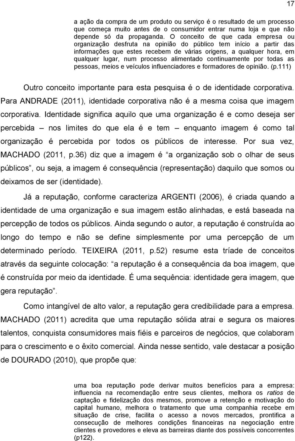 alimentado continuamente por todas as pessoas, meios e veículos influenciadores e formadores de opinião. (p.111) 17 Outro conceito importante para esta pesquisa é o de identidade corporativa.