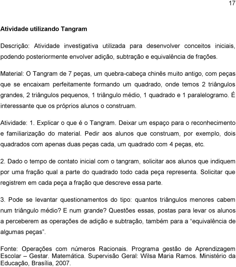 médio, 1 quadrado e 1 paralelogramo. É interessante que os próprios alunos o construam. Atividade: 1. Explicar o que é o Tangram. Deixar um espaço para o reconhecimento e familiarização do material.