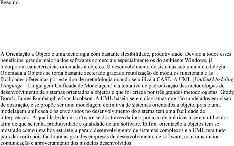 O desenvolvimento de sistemas sob uma metodologia Orientada a Objetos se torna bastante acelerado graças a reutilização de módulos funcionais e às facilidades oferecidas por este tipo de metodologia