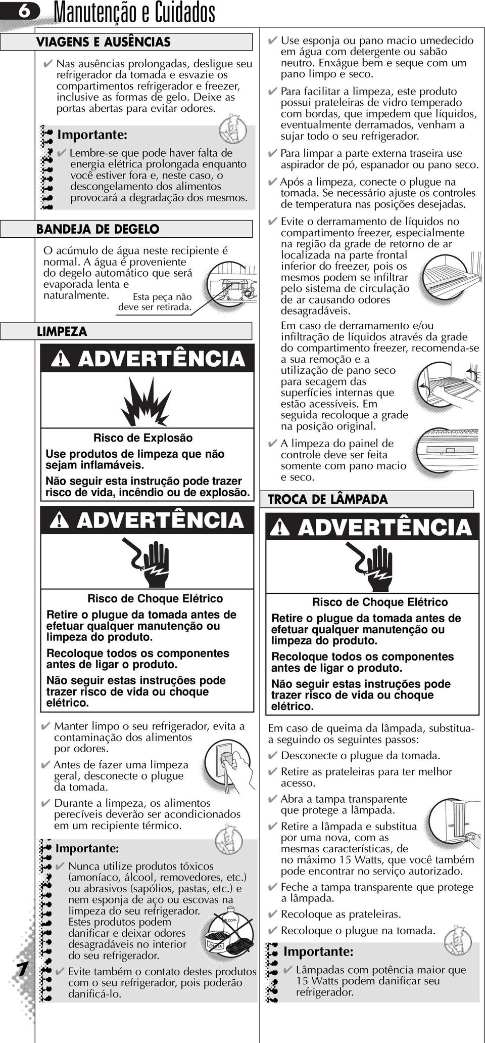 Lembre-se que pode haver falta de energia elétrica prolongada enquanto você estiver fora e, neste caso, o descongelamento dos alimentos provocará a degradação dos mesmos.