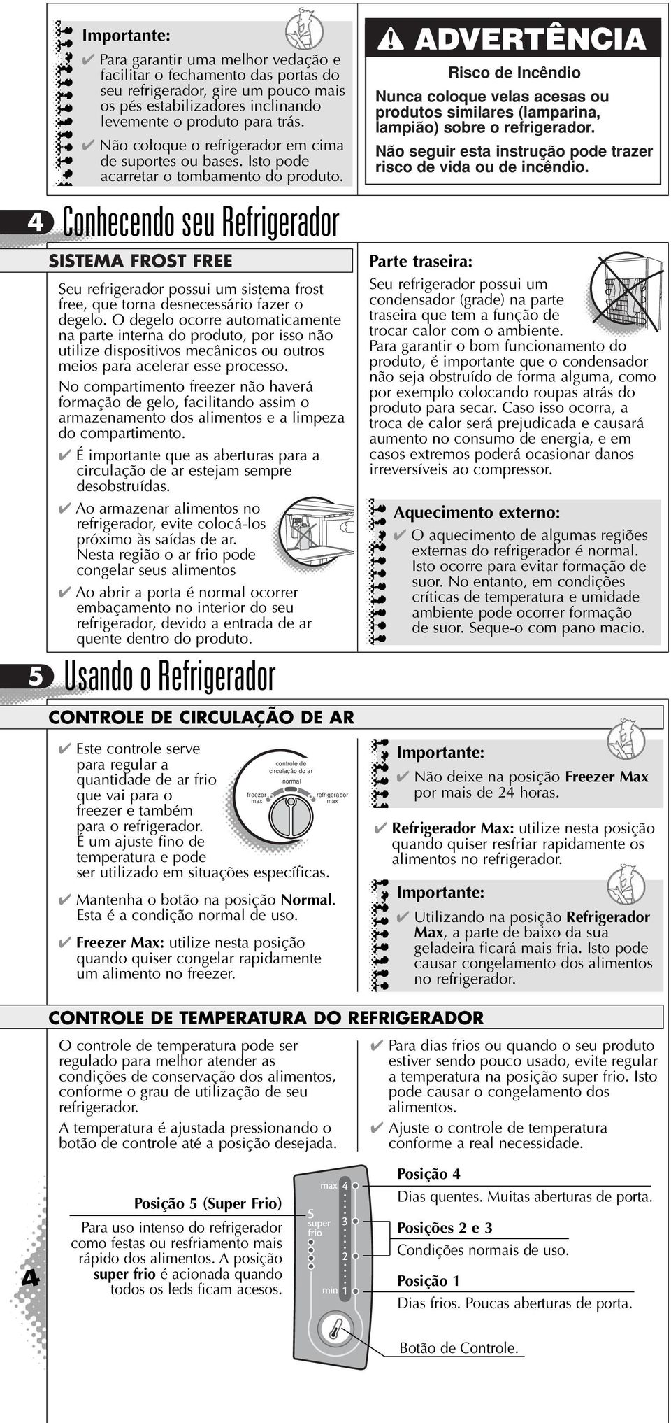 4 Conhecendo seu Refrigerador 5 SISTEMA FROST FREE Seu refrigerador possui um sistema frost free, que torna desnecessário fazer o degelo.