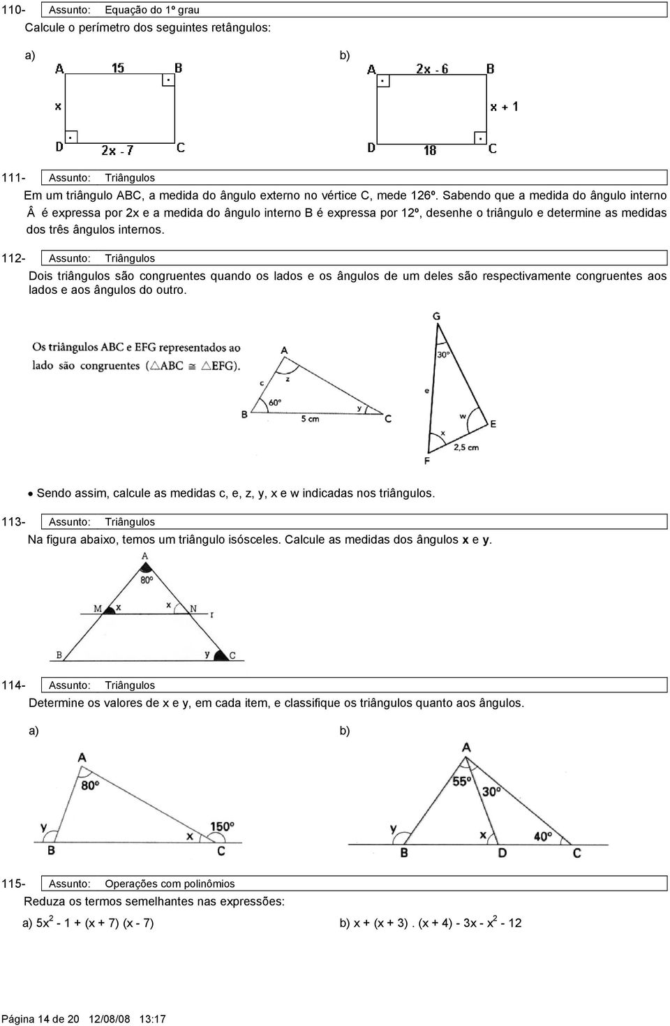 112- ssunto: Triângulos Dois triângulos são congruentes quando os lados e os ângulos de um deles são respectivamente congruentes aos lados e aos ângulos do outro.