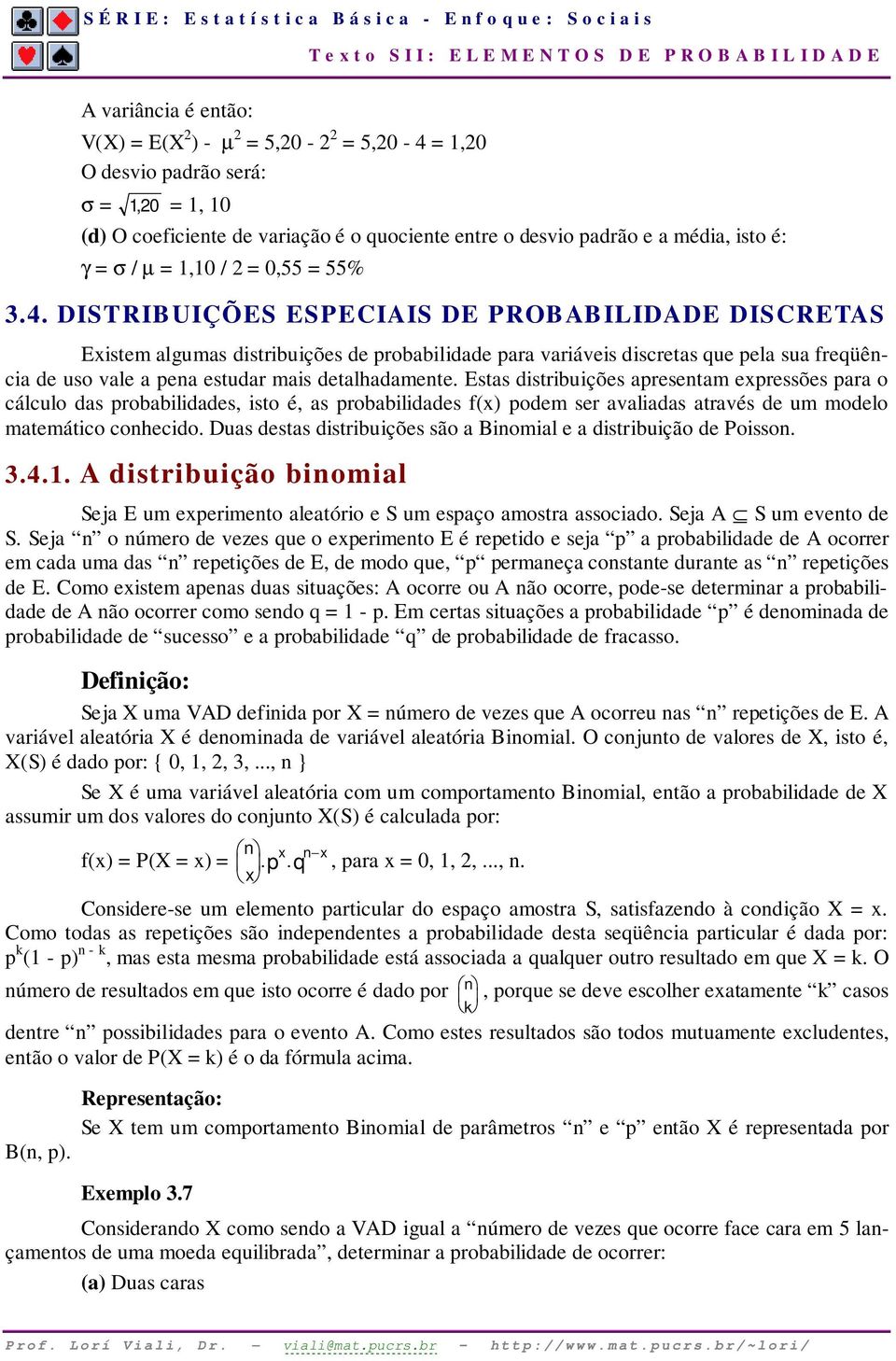 DISTRIBUIÇÕES ESPECIAIS DE PROBABILIDADE DISCRETAS Existem algumas distribuições de probabilidade para variáveis discretas que pela sua freqüência de uso vale a pena estudar mais detalhadamente.