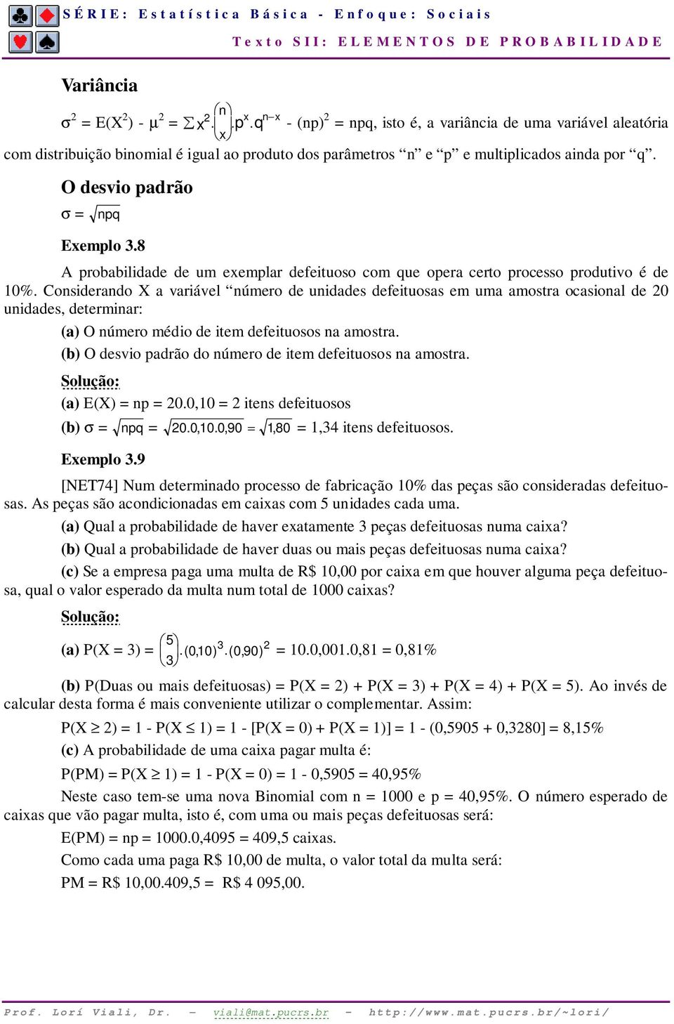 8 A probabilidade de um exemplar defeituoso com que opera certo processo produtivo é de 10%.