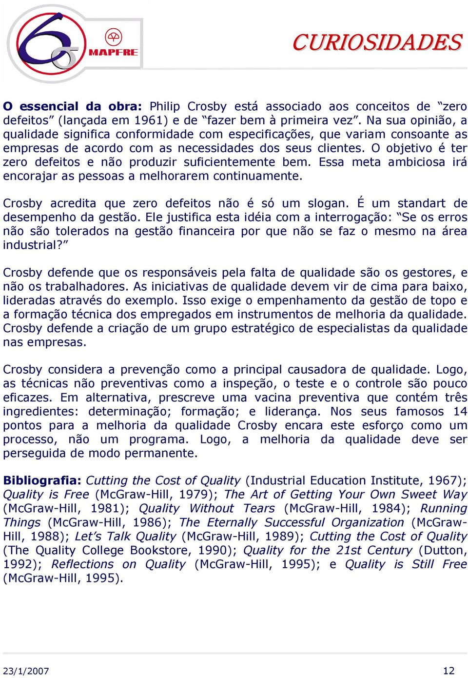 O objetivo é ter zero defeitos e não produzir suficientemente bem. Essa meta ambiciosa irá encorajar as pessoas a melhorarem continuamente. Crosby acredita que zero defeitos não é só um slogan.