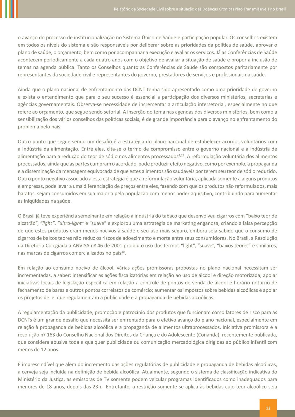 execução e avaliar os serviços. Já as Conferências de Saúde acontecem periodicamente a cada quatro anos com o objetivo de avaliar a situação de saúde e propor a inclusão de temas na agenda pública.