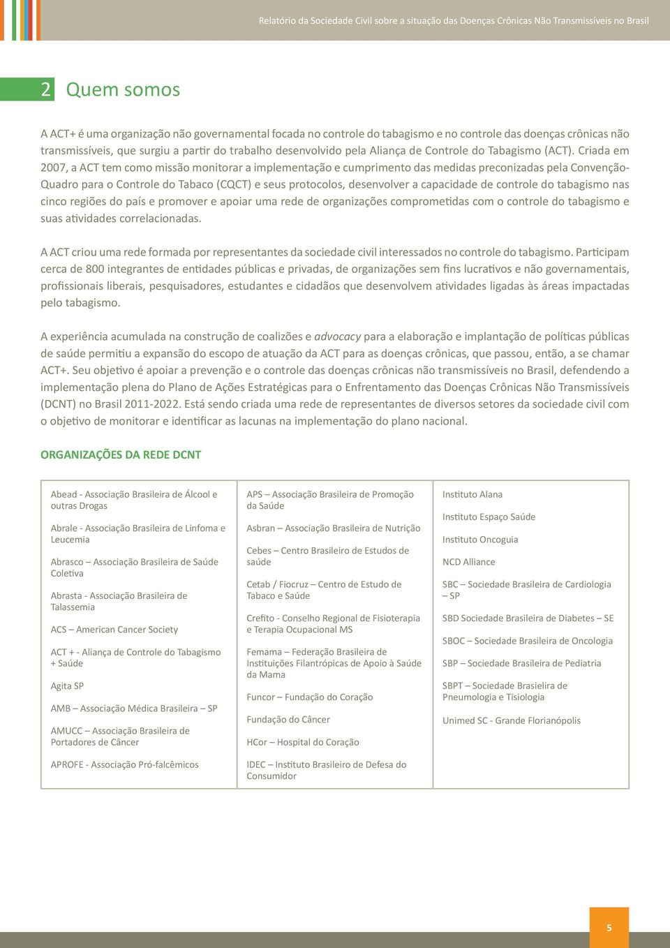 Criada em 2007, a ACT tem como missão monitorar a implementação e cumprimento das medidas preconizadas pela Convenção- Quadro para o Controle do Tabaco (CQCT) e seus protocolos, desenvolver a