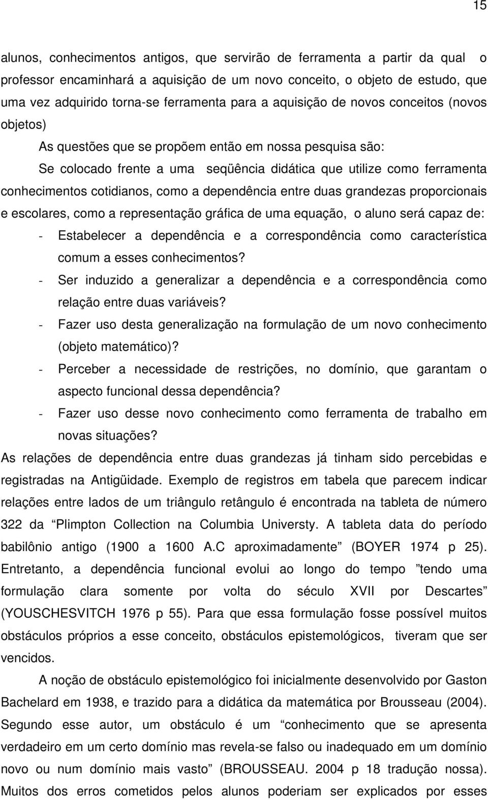 cotidianos, como a dependência entre duas grandezas proporcionais e escolares, como a representação gráfica de uma equação, o aluno será capaz de: - Estabelecer a dependência e a correspondência como