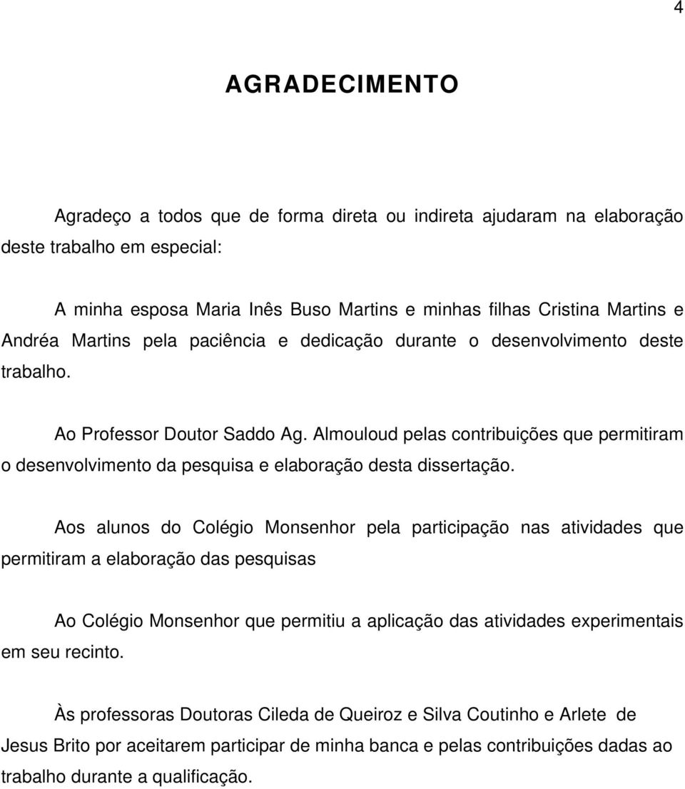 Almouloud pelas contribuições que permitiram o desenvolvimento da pesquisa e elaboração desta dissertação.