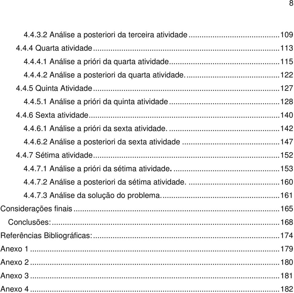 ..147 4.4.7 Sétima atividade...152 4.4.7.1 Análise a prióri da sétima atividade....153 4.4.7.2 Análise a posteriori da sétima atividade....160 4.4.7.3 Análise da solução do problema.