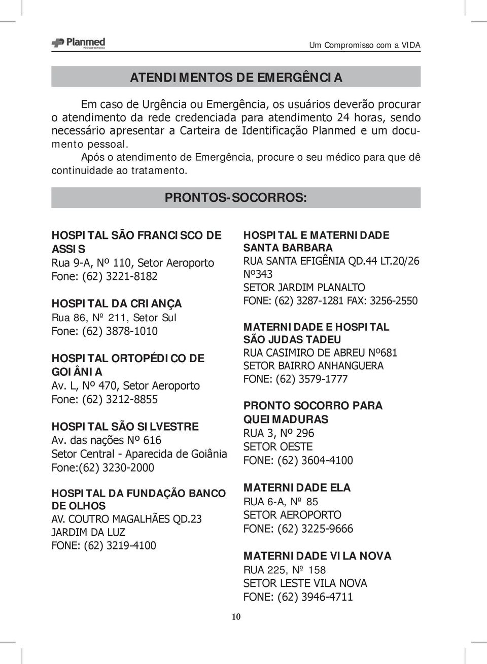 PRONTOS-SOCORROS: HOSPITAL SÃO FRANCISCO DE ASSIS Rua 9-A, Nº 110, Setor Aeroporto Fone: (62) 3221-8182 HOSPITAL DA CRIANÇA Rua 86, Nº 211, Setor Sul Fone: (62) 3878-1010 HOSPITAL ORTOPÉDICO DE