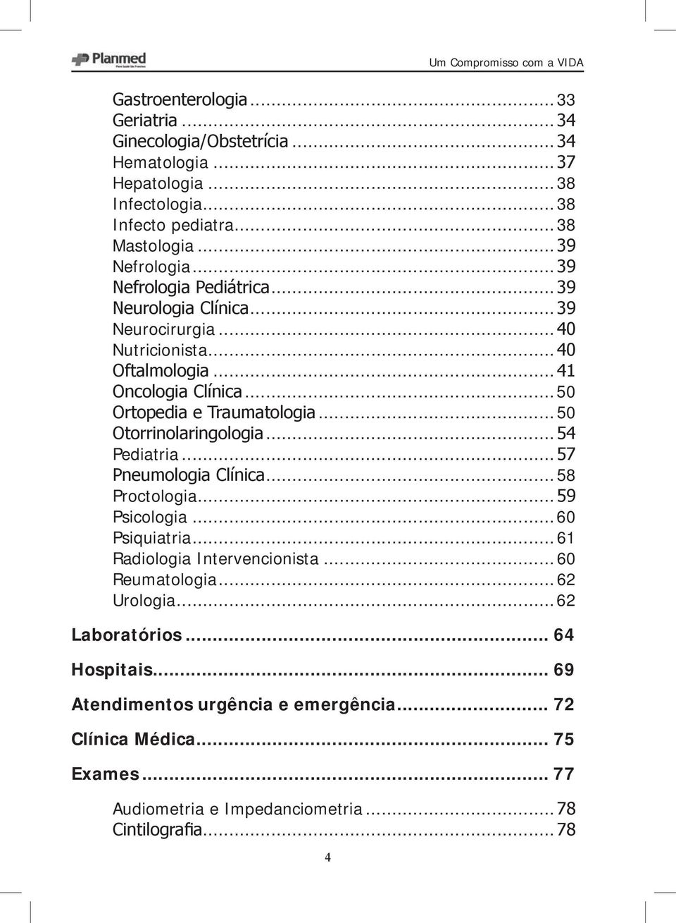 ..50 Ortopedia e Traumatologia...50 Otorrinolaringologia...54 Pediatria...57 Pneumologia Clínica...58 Proctologia...59 Psicologia...60 Psiquiatria.