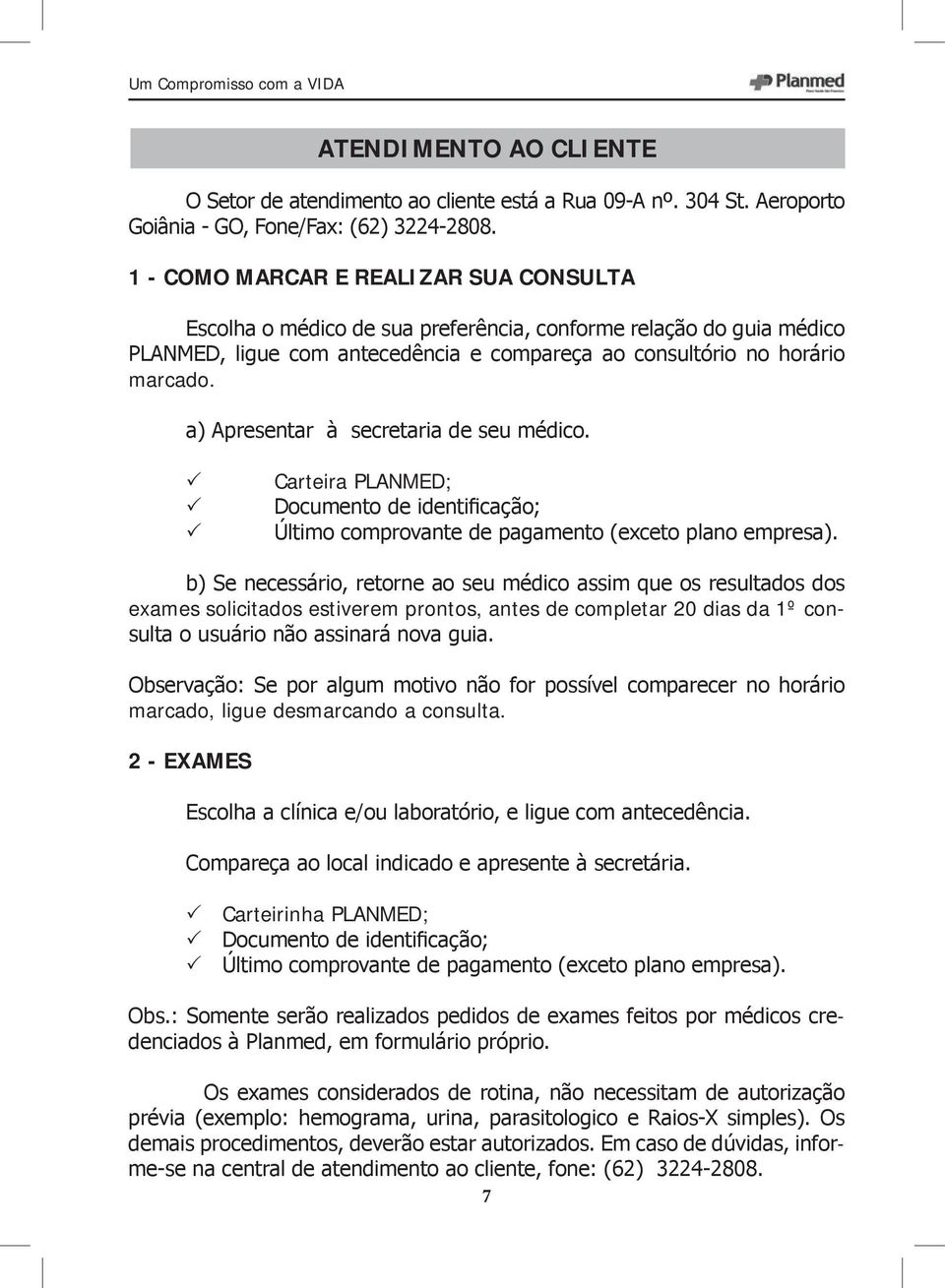 a) Apresentar à secretaria de seu médico. 3 Carteira PLANMED; 3 Documento de identificação; 3 Último comprovante de pagamento (exceto plano empresa).