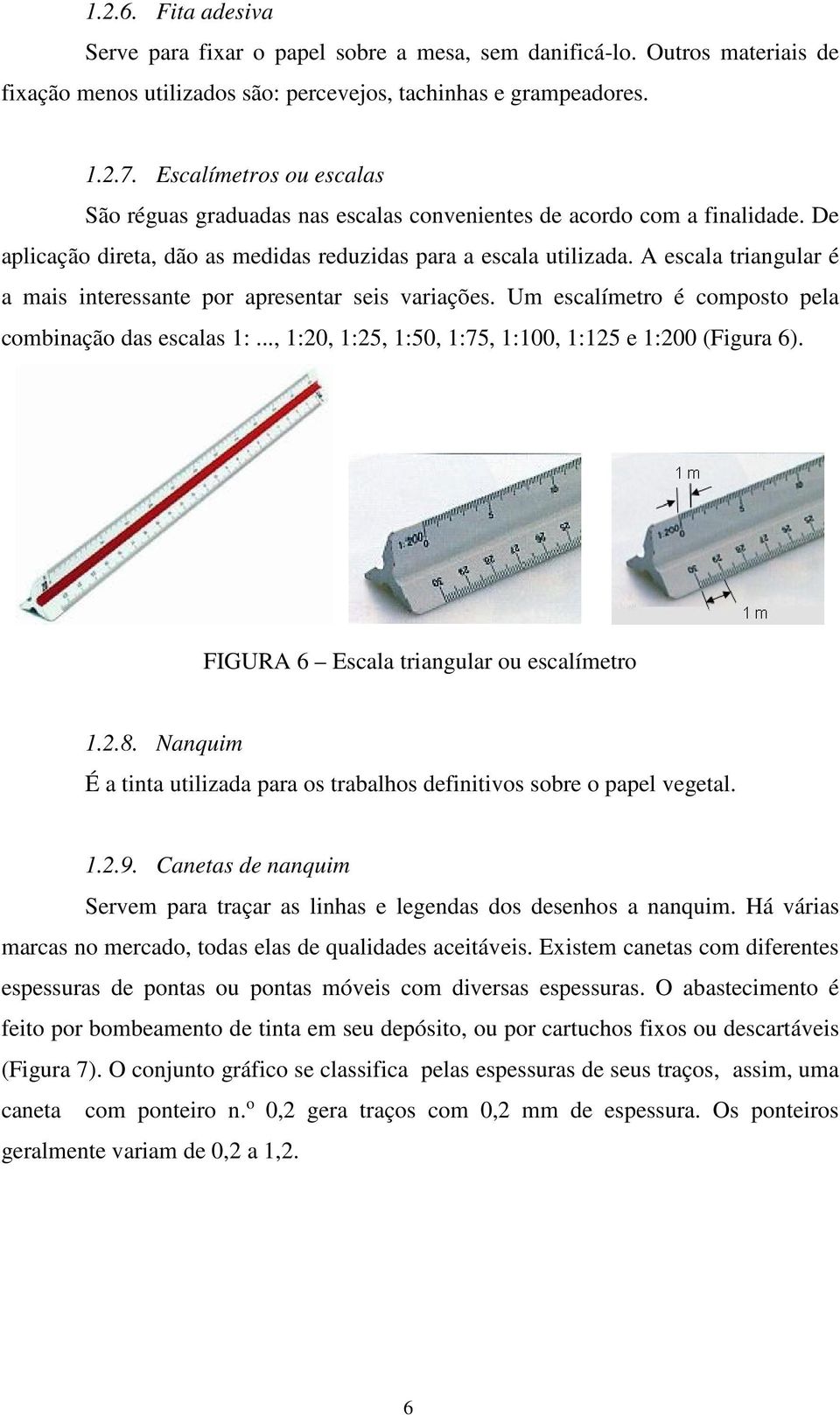 A escala triangular é a mais interessante por apresentar seis variações. Um escalímetro é composto pela combinação das escalas 1:..., 1:20, 1:25, 1:50, 1:75, 1:100, 1:125 e 1:200 (Figura 6).