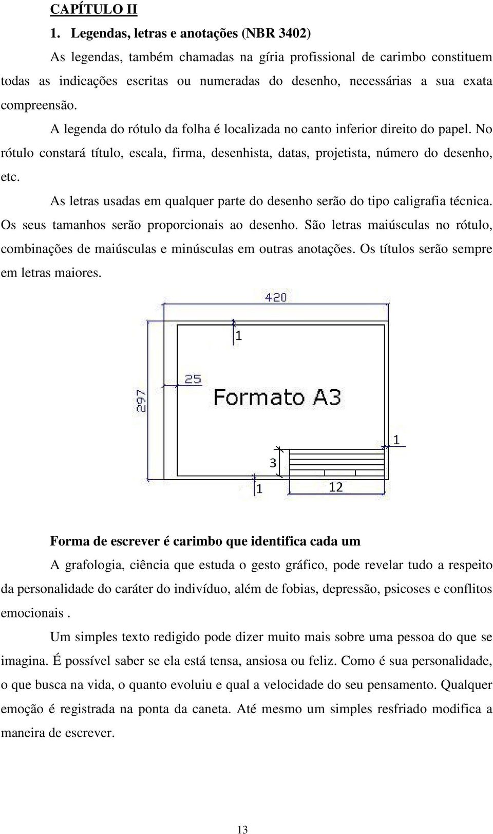 compreensão. A legenda do rótulo da folha é localizada no canto inferior direito do papel. No rótulo constará título, escala, firma, desenhista, datas, projetista, número do desenho, etc.