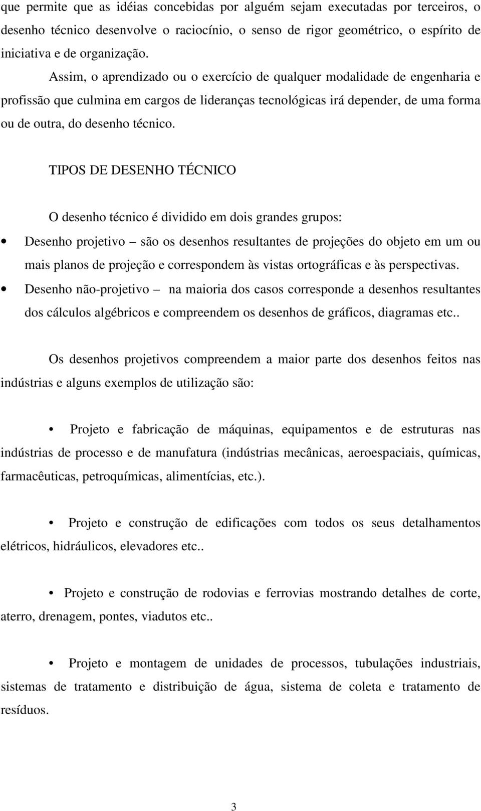 TIPOS DE DESENHO TÉCNICO O desenho técnico é dividido em dois grandes grupos: Desenho projetivo são os desenhos resultantes de projeções do objeto em um ou mais planos de projeção e correspondem às