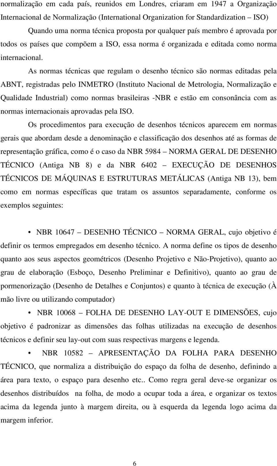 As normas técnicas que regulam o desenho técnico são normas editadas pela ABNT, registradas pelo INMETRO (Instituto Nacional de Metrologia, Normalização e Qualidade Industrial) como normas