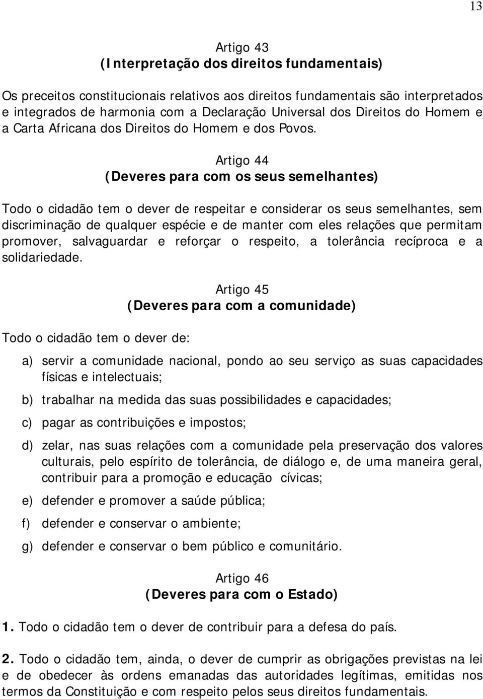 Artigo 44 (Deveres para com os seus semelhantes) Todo o cidadão tem o dever de respeitar e considerar os seus semelhantes, sem discriminação de qualquer espécie e de manter com eles relações que