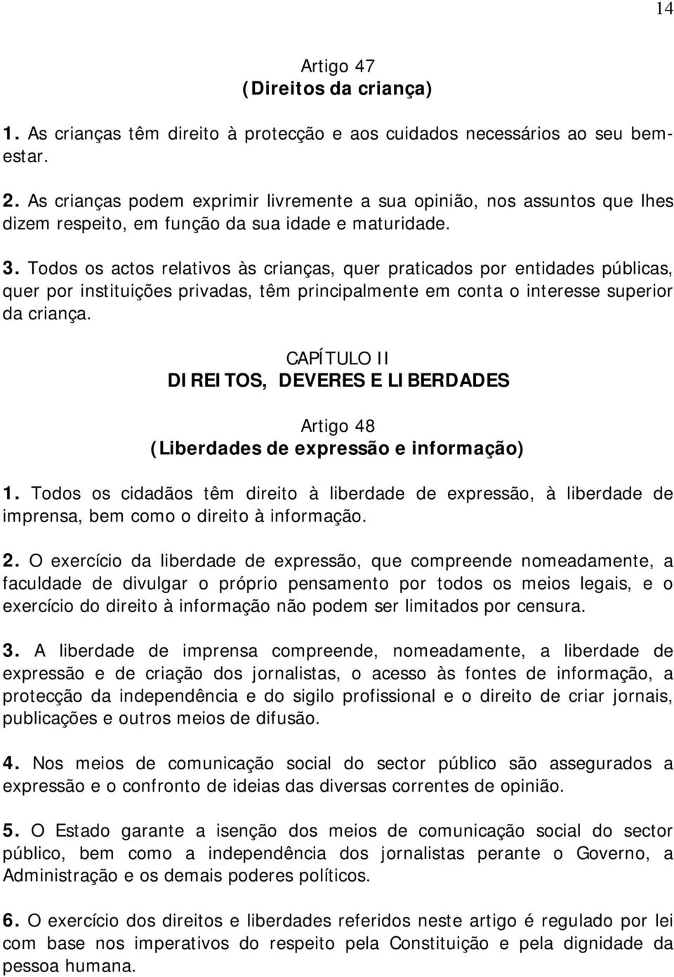 Todos os actos relativos às crianças, quer praticados por entidades públicas, quer por instituições privadas, têm principalmente em conta o interesse superior da criança.