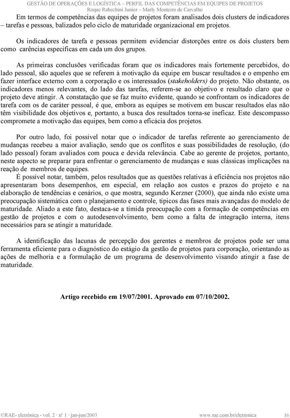 As primeiras conclusões verificadas foram que os indicadores mais fortemente percebidos, do lado pessoal, são aqueles que se referem à motivação da equipe em buscar resultados e o empenho em fazer