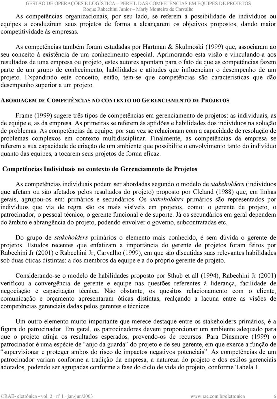 Aprimorando esta visão e vinculando-a aos resultados de uma empresa ou projeto, estes autores apontam para o fato de que as competências fazem parte de um grupo de conhecimento, habilidades e