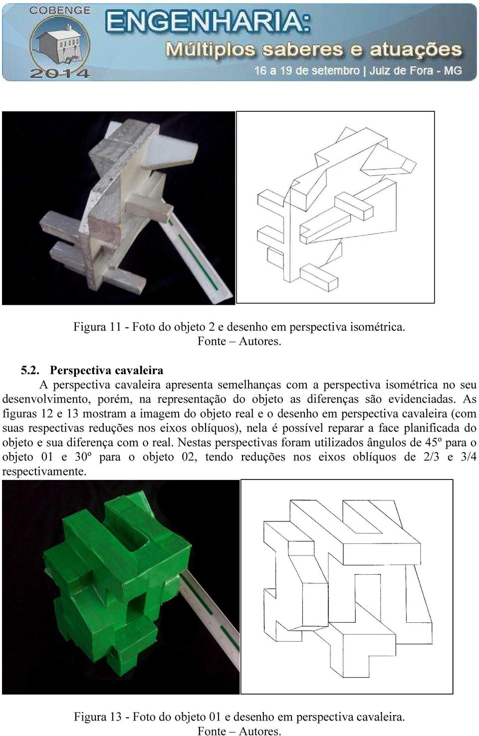 Perspectiva cavaleira A perspectiva cavaleira apresenta semelhanças com a perspectiva isométrica no seu desenvolvimento, porém, na representação do objeto as diferenças são